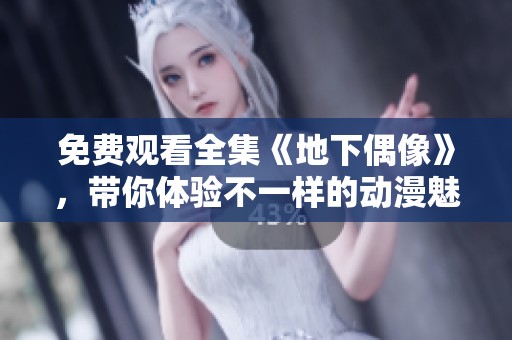免费观看全集《地下偶像》，带你体验不一样的动漫魅力与青春热血