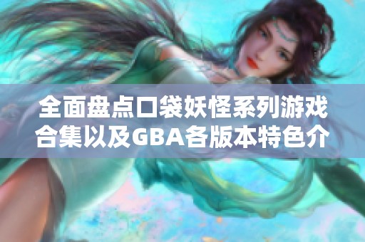 全面盘点口袋妖怪系列游戏合集以及GBA各版本特色介绍