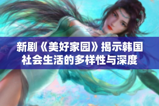 新剧《美好家园》揭示韩国社会生活的多样性与深度