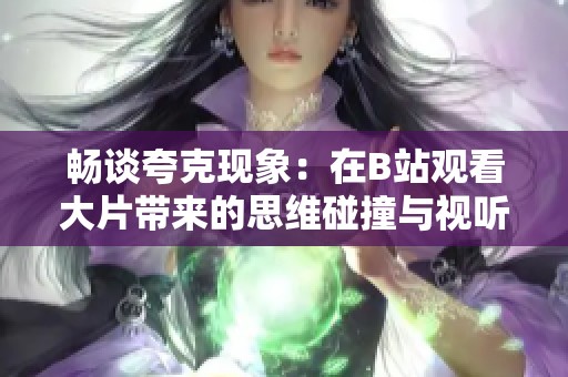 畅谈夸克现象：在B站观看大片带来的思维碰撞与视听盛宴