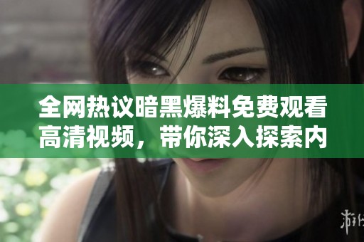 全网热议暗黑爆料免费观看高清视频，带你深入探索内容真相
