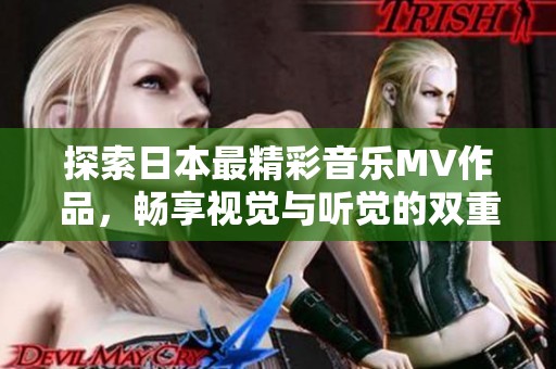探索日本最精彩音乐MV作品，畅享视觉与听觉的双重盛宴