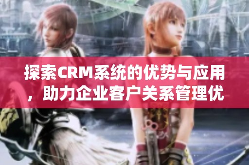 探索CRM系统的优势与应用，助力企业客户关系管理优化与提升