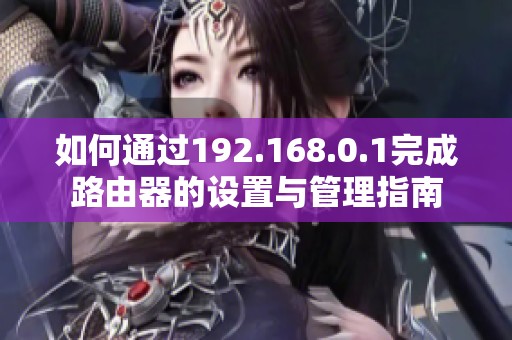 如何通过192.168.0.1完成路由器的设置与管理指南