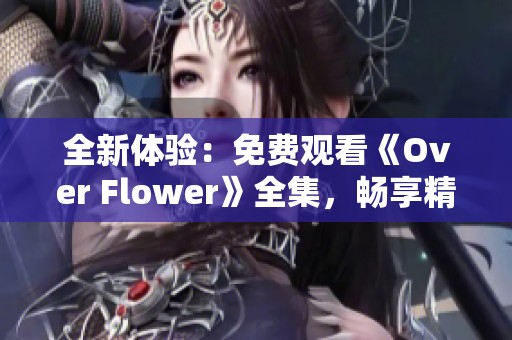 全新体验：免费观看《Over Flower》全集，畅享精彩剧集盛宴