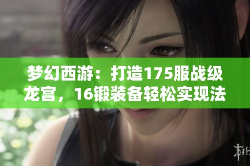 梦幻西游：打造175服战级龙宫，16锻装备轻松实现法暴伤害配置