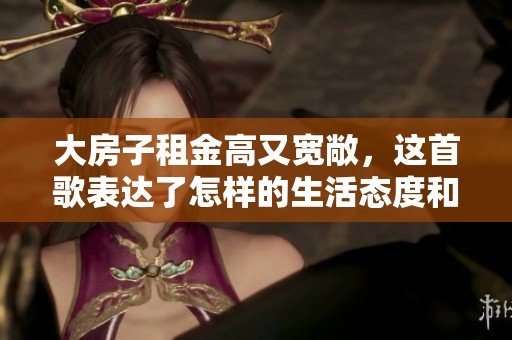 大房子租金高又宽敞，这首歌表达了怎样的生活态度和感受