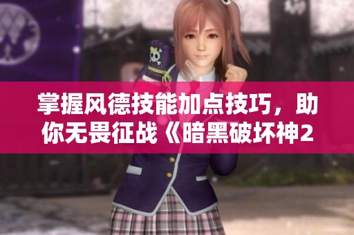 掌握风德技能加点技巧，助你无畏征战《暗黑破坏神2重制版》地狱模式