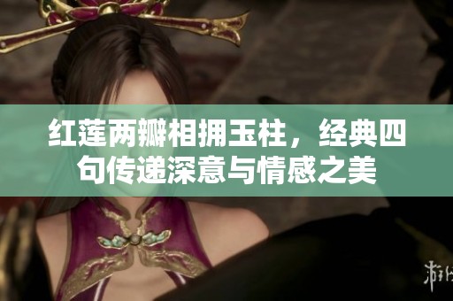 红莲两瓣相拥玉柱，经典四句传递深意与情感之美