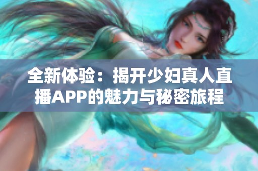 全新体验：揭开少妇真人直播APP的魅力与秘密旅程