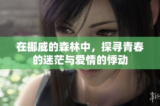 在挪威的森林中，探寻青春的迷茫与爱情的悸动
