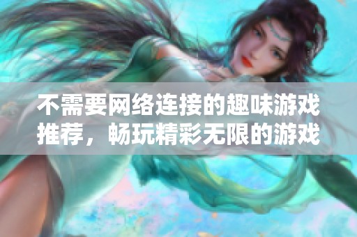 不需要网络连接的趣味游戏推荐，畅玩精彩无限的游戏体验