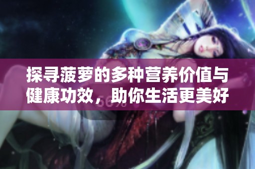 探寻菠萝的多种营养价值与健康功效，助你生活更美好