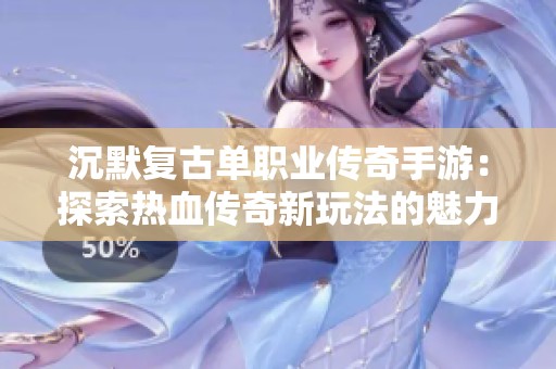 沉默复古单职业传奇手游：探索热血传奇新玩法的魅力与乐趣