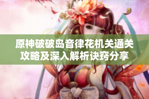 原神破破岛音律花机关通关攻略及深入解析诀窍分享