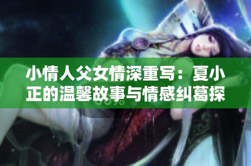小情人父女情深重写：夏小正的温馨故事与情感纠葛探讨