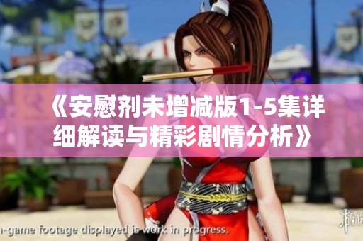 《安慰剂未增减版1-5集详细解读与精彩剧情分析》