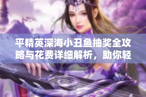 平精英深海小丑鱼抽奖全攻略与花费详细解析，助你轻松获取珍稀道具