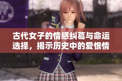 古代女子的情感纠葛与命运选择，揭示历史中的爱恨情仇