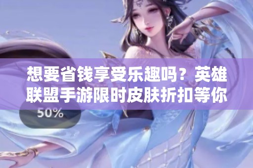 想要省钱享受乐趣吗？英雄联盟手游限时皮肤折扣等你来抢购！