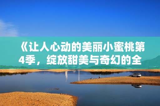 《让人心动的美丽小蜜桃第4季，绽放甜美与奇幻的全新故事》