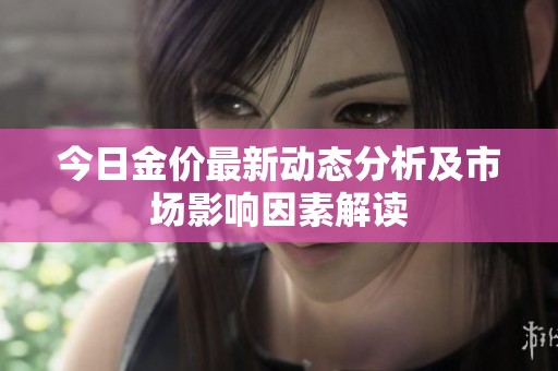 今日金价最新动态分析及市场影响因素解读