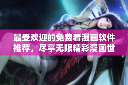 最受欢迎的免费看漫画软件推荐，尽享无限精彩漫画世界