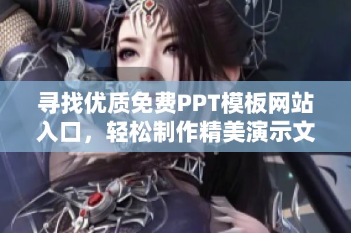 寻找优质免费PPT模板网站入口，轻松制作精美演示文稿