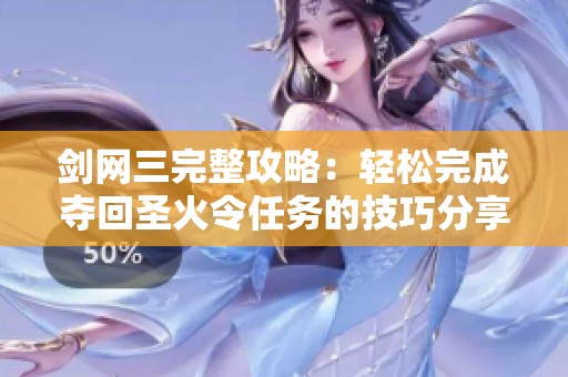 剑网三完整攻略：轻松完成夺回圣火令任务的技巧分享