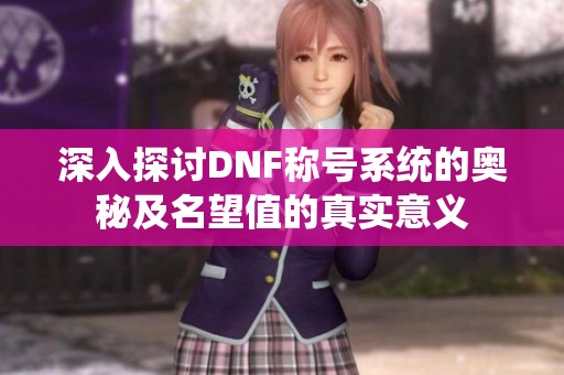 深入探讨DNF称号系统的奥秘及名望值的真实意义