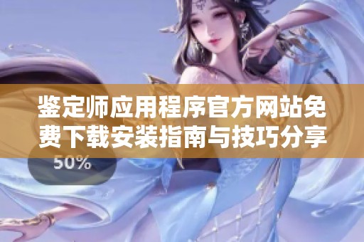 鉴定师应用程序官方网站免费下载安装指南与技巧分享