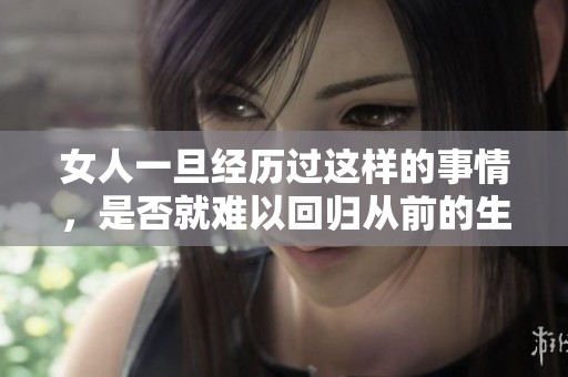 女人一旦经历过这样的事情，是否就难以回归从前的生活状态呢