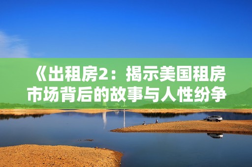 《出租房2：揭示美国租房市场背后的故事与人性纷争》