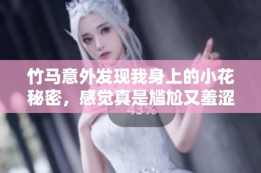 竹马意外发现我身上的小花秘密，感觉真是尴尬又羞涩！
