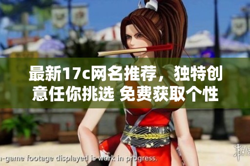 最新17c网名推荐，独特创意任你挑选 免费获取个性化昵称方法分享