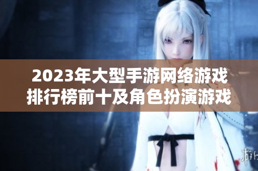 2023年大型手游网络游戏排行榜前十及角色扮演游戏推荐分析