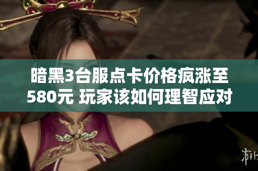 暗黑3台服点卡价格疯涨至580元 玩家该如何理智应对？