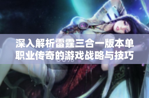 深入解析雷霆三合一版本单职业传奇的游戏战略与技巧分享