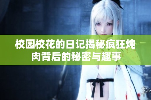 校园校花的日记揭秘疯狂炖肉背后的秘密与趣事