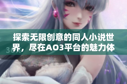 探索无限创意的同人小说世界，尽在AO3平台的魅力体验