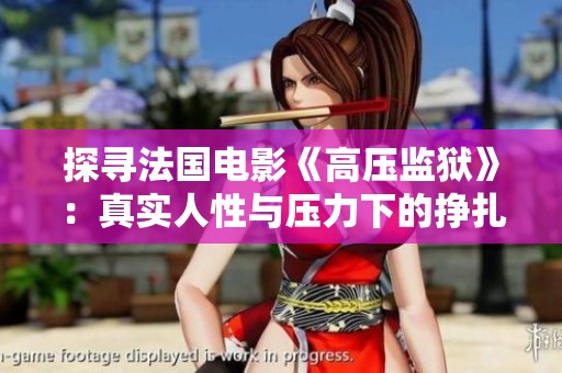 探寻法国电影《高压监狱》：真实人性与压力下的挣扎故事完整版解析