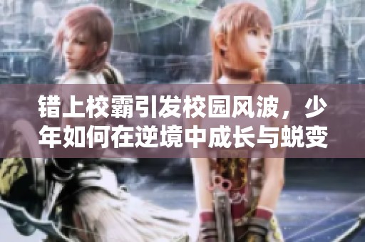 错上校霸引发校园风波，少年如何在逆境中成长与蜕变