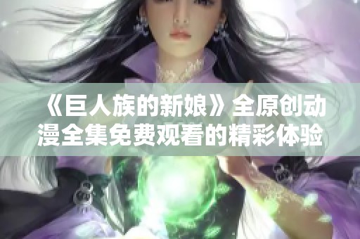 《巨人族的新娘》全原创动漫全集免费观看的精彩体验与分享