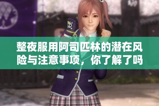 整夜服用阿司匹林的潜在风险与注意事项，你了解了吗