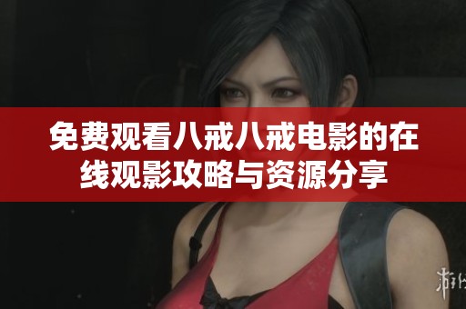 免费观看八戒八戒电影的在线观影攻略与资源分享