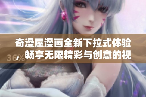 奇漫屋漫画全新下拉式体验，畅享无限精彩与创意的视觉盛宴