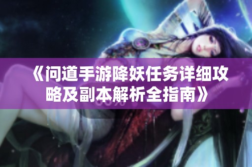 《问道手游降妖任务详细攻略及副本解析全指南》