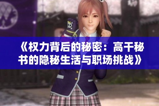 《权力背后的秘密：高干秘书的隐秘生活与职场挑战》