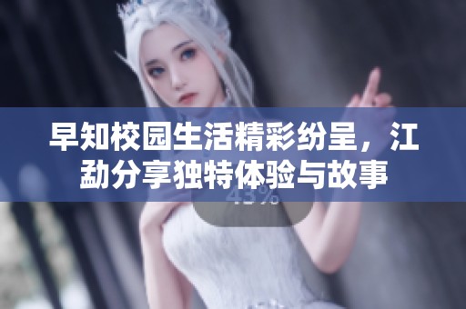 早知校园生活精彩纷呈，江勐分享独特体验与故事