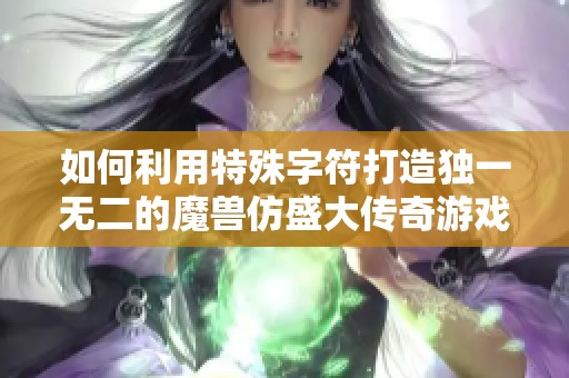 如何利用特殊字符打造独一无二的魔兽仿盛大传奇游戏昵称技巧